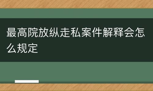 最高院放纵走私案件解释会怎么规定
