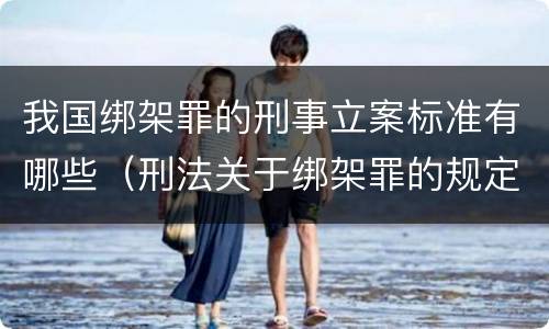 我国绑架罪的刑事立案标准有哪些（刑法关于绑架罪的规定）