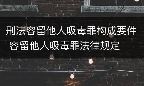 刑法容留他人吸毒罪构成要件 容留他人吸毒罪法律规定