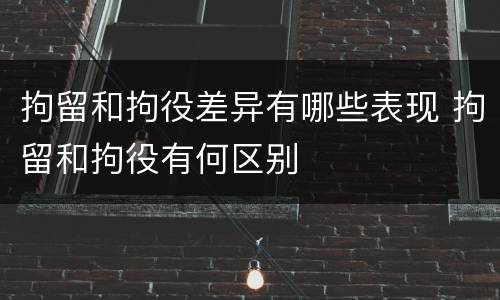 拘留和拘役差异有哪些表现 拘留和拘役有何区别