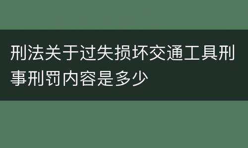 刑法关于过失损坏交通工具刑事刑罚内容是多少
