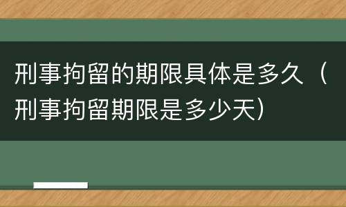 刑事拘留的期限具体是多久（刑事拘留期限是多少天）