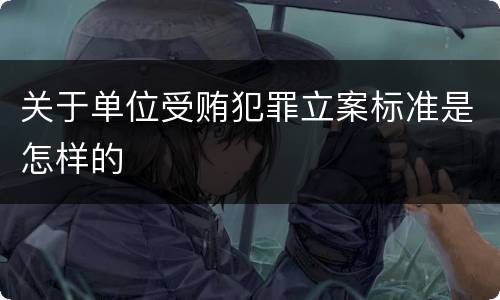 关于单位受贿犯罪立案标准是怎样的