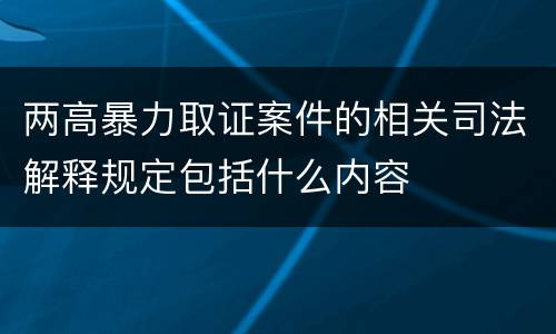 两高暴力取证案件的相关司法解释规定包括什么内容