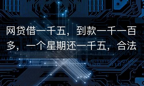 网贷借一千五，到款一千一百多，一个星期还一千五，合法吗