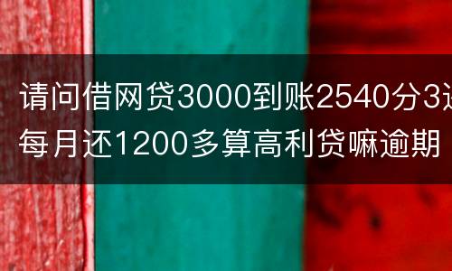 请问借网贷3000到账2540分3还每月还1200多算高利贷嘛逾期没处理犯法吗