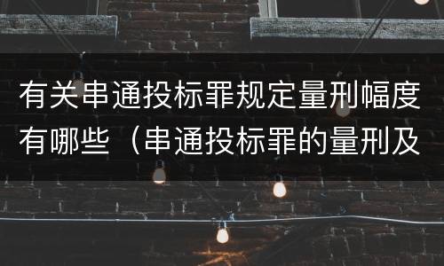 有关串通投标罪规定量刑幅度有哪些（串通投标罪的量刑及行为表现）