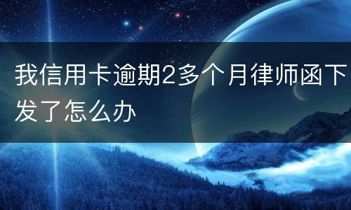 我信用卡逾期2多个月律师函下发了怎么办