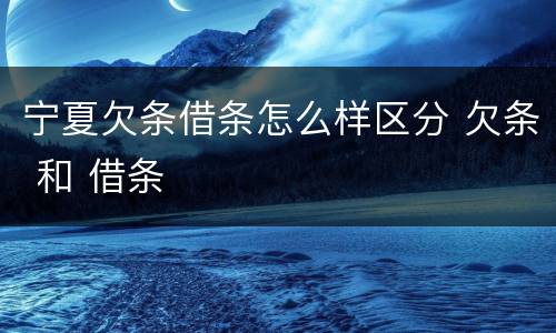 宁夏欠条借条怎么样区分 欠条 和 借条