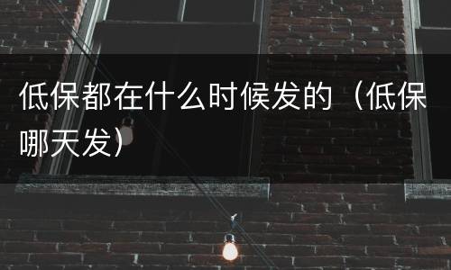 低保都在什么时候发的（低保哪天发）