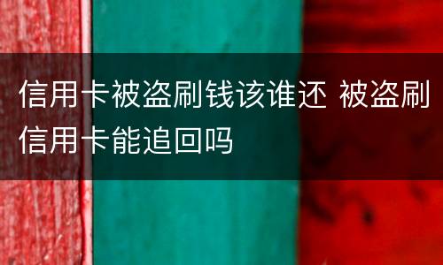 信用卡被盗刷钱该谁还 被盗刷信用卡能追回吗