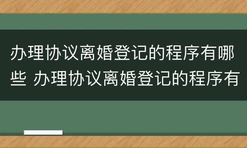 办理协议离婚登记的程序有哪些 办理协议离婚登记的程序有哪些要求