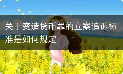 关于变造货币罪的立案追诉标准是如何规定
