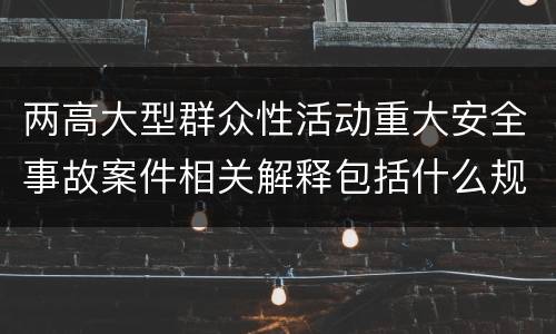 两高大型群众性活动重大安全事故案件相关解释包括什么规定