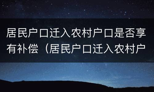 居民户口迁入农村户口是否享有补偿（居民户口迁入农村户口有用吗）