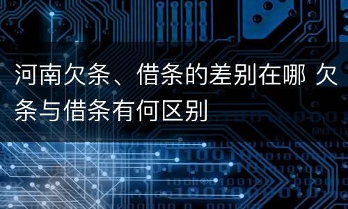 河南欠条、借条的差别在哪 欠条与借条有何区别