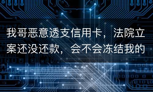 我哥恶意透支信用卡，法院立案还没还款，会不会冻结我的银行帐户