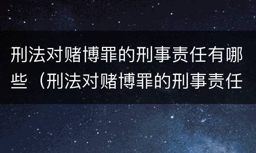 刑法对赌博罪的刑事责任有哪些（刑法对赌博罪的刑事责任有哪些条款）