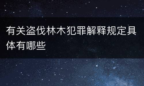 有关盗伐林木犯罪解释规定具体有哪些