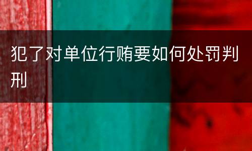 犯了对单位行贿要如何处罚判刑