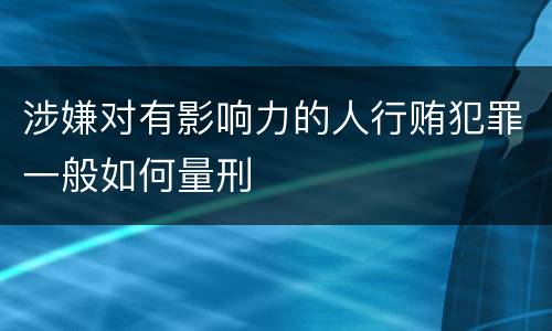 涉嫌对有影响力的人行贿犯罪一般如何量刑