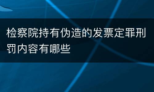 检察院持有伪造的发票定罪刑罚内容有哪些