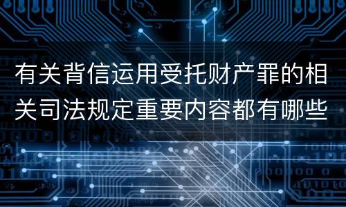 有关背信运用受托财产罪的相关司法规定重要内容都有哪些
