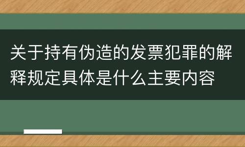 关于持有伪造的发票犯罪的解释规定具体是什么主要内容