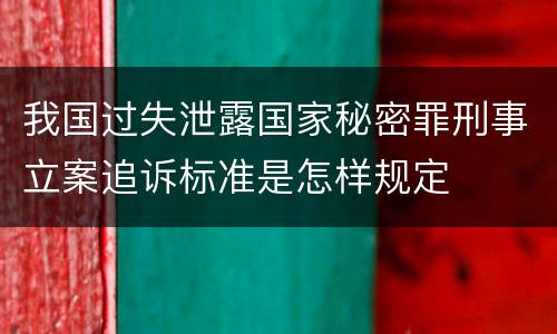 我国过失泄露国家秘密罪刑事立案追诉标准是怎样规定