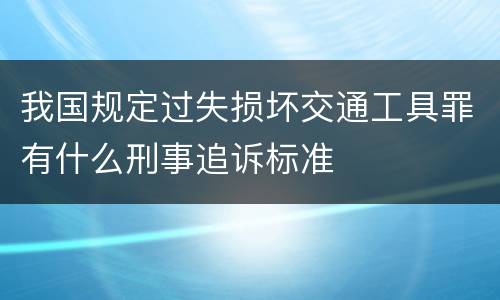 我国规定过失损坏交通工具罪有什么刑事追诉标准