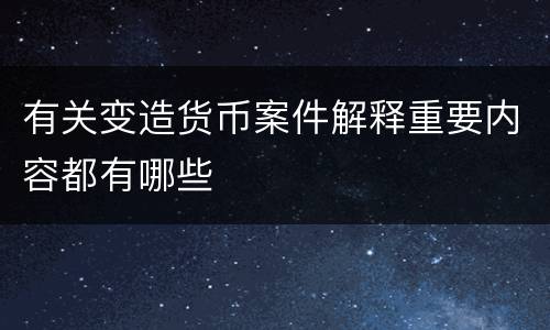 有关变造货币案件解释重要内容都有哪些