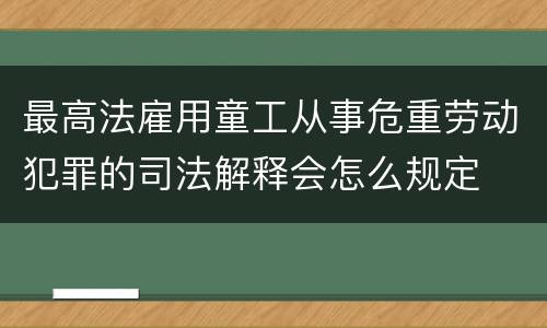 最高法雇用童工从事危重劳动犯罪的司法解释会怎么规定