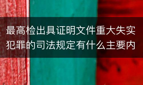 最高检出具证明文件重大失实犯罪的司法规定有什么主要内容