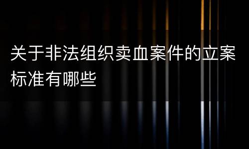 关于非法组织卖血案件的立案标准有哪些