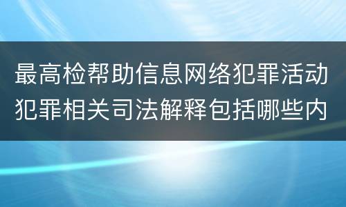 最高检帮助信息网络犯罪活动犯罪相关司法解释包括哪些内容