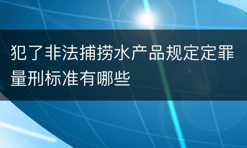 犯了非法捕捞水产品规定定罪量刑标准有哪些