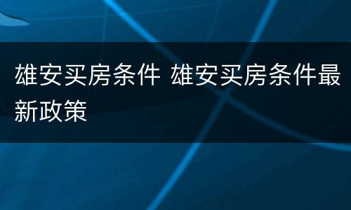 雄安买房条件 雄安买房条件最新政策