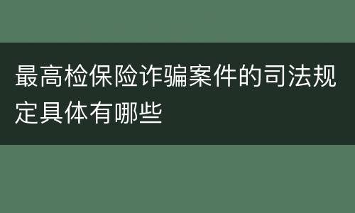 最高检保险诈骗案件的司法规定具体有哪些