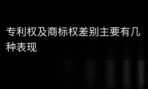 专利权及商标权差别主要有几种表现