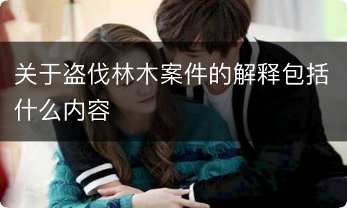 关于盗伐林木案件的解释包括什么内容