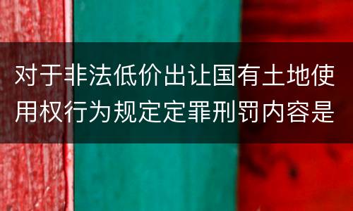 对于非法低价出让国有土地使用权行为规定定罪刑罚内容是多少