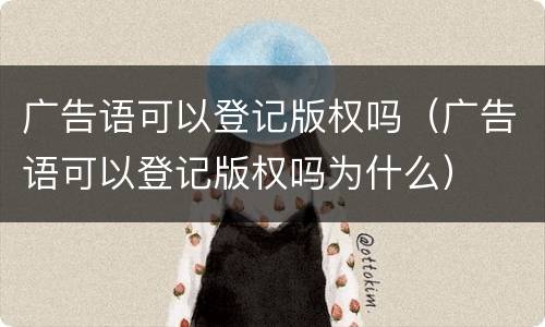 广告语可以登记版权吗（广告语可以登记版权吗为什么）