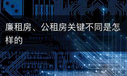 廉租房、公租房关键不同是怎样的