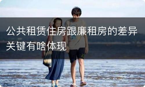公共租赁住房跟廉租房的差异关键有啥体现