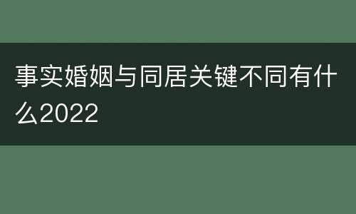 事实婚姻与同居关键不同有什么2022