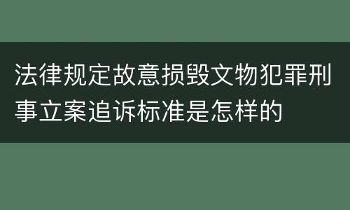 法律规定故意损毁文物犯罪刑事立案追诉标准是怎样的