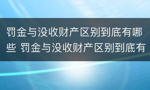 罚金与没收财产区别到底有哪些 罚金与没收财产区别到底有哪些情况