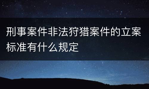 刑事案件非法狩猎案件的立案标准有什么规定