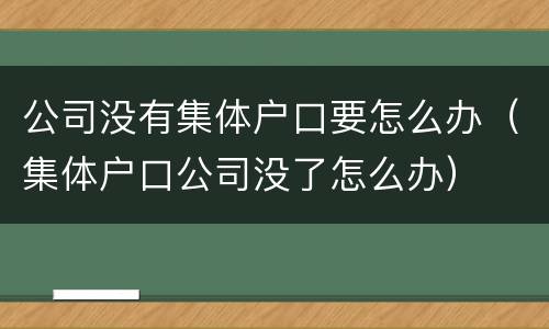公司没有集体户口要怎么办（集体户口公司没了怎么办）