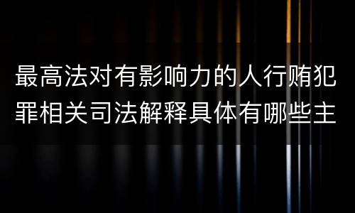 最高法对有影响力的人行贿犯罪相关司法解释具体有哪些主要规定
